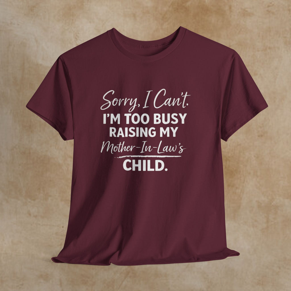 Sorry I Can't I'm Too Busy Raising My Mother-in-Law's Child T-Shirt