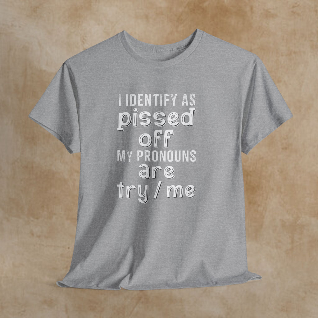 Graphic Tee — “I Identify As Pissed Off, My Pronouns Are Try/Me” Statement Shirt
