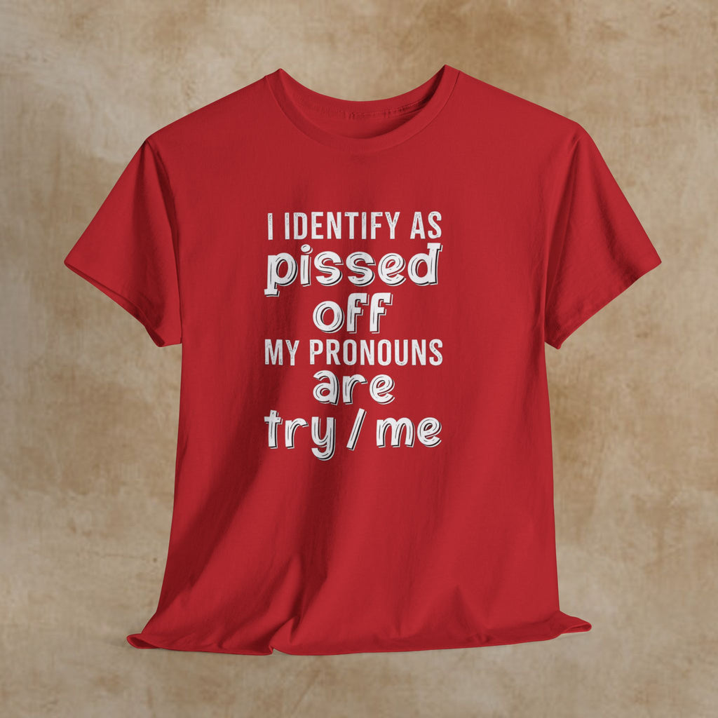 Graphic Tee — “I Identify As Pissed Off, My Pronouns Are Try/Me” Statement Shirt