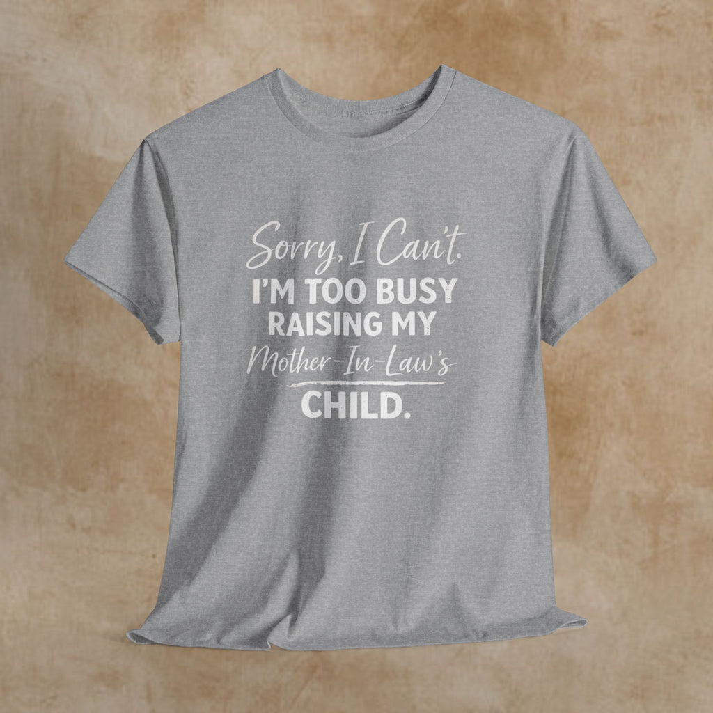 Sorry I Can't I'm Too Busy Raising My Mother-in-Law's Child T-Shirt