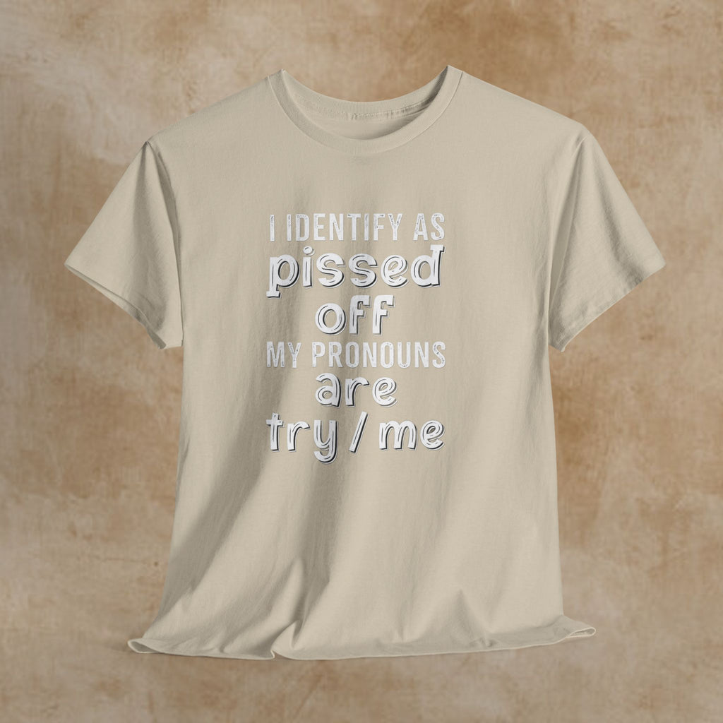 Graphic Tee — “I Identify As Pissed Off, My Pronouns Are Try/Me” Statement Shirt