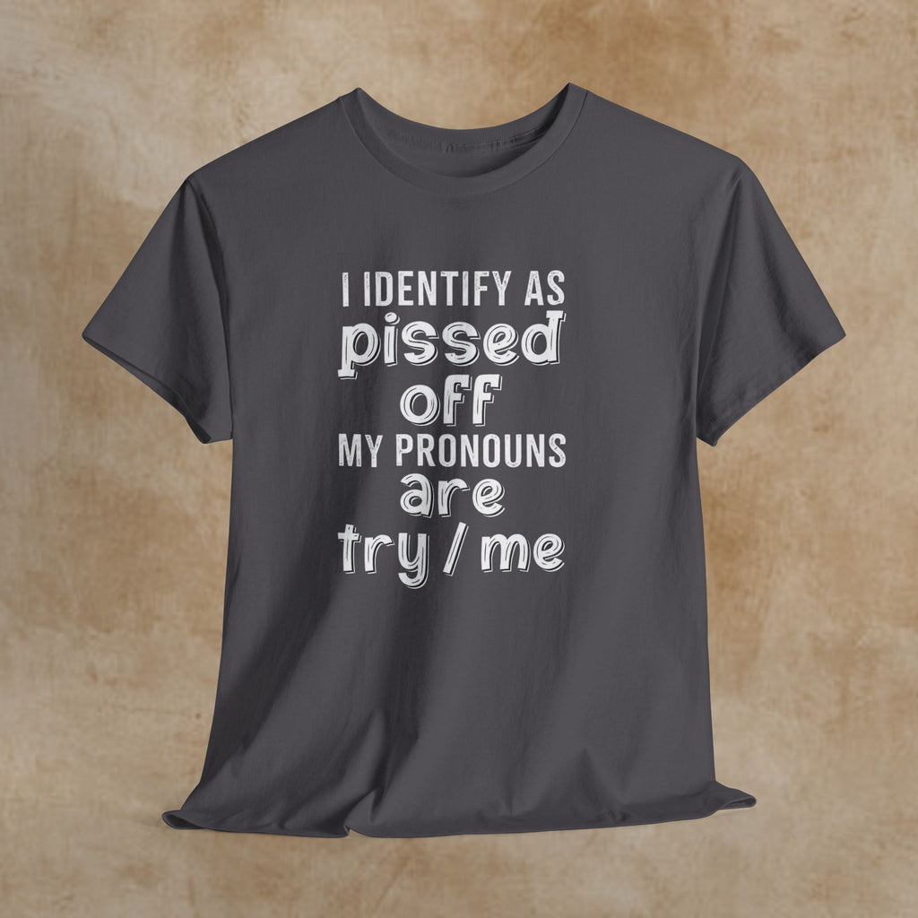 Graphic Tee — “I Identify As Pissed Off, My Pronouns Are Try/Me” Statement Shirt