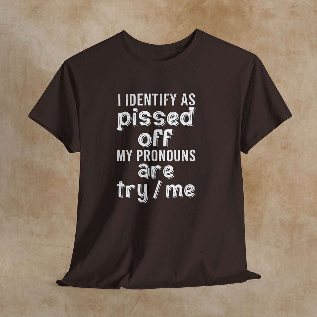 Graphic Tee — “I Identify As Pissed Off, My Pronouns Are Try/Me” Statement Shirt