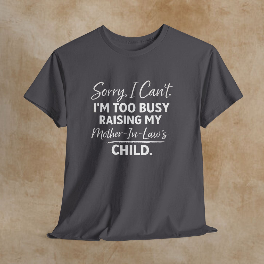 Sorry I Can't I'm Too Busy Raising My Mother-in-Law's Child T-Shirt