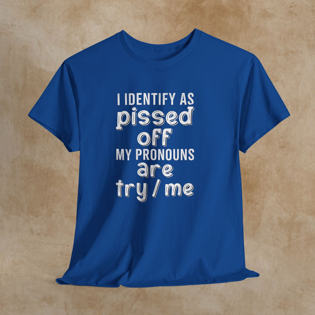 Graphic Tee — “I Identify As Pissed Off, My Pronouns Are Try/Me” Statement Shirt