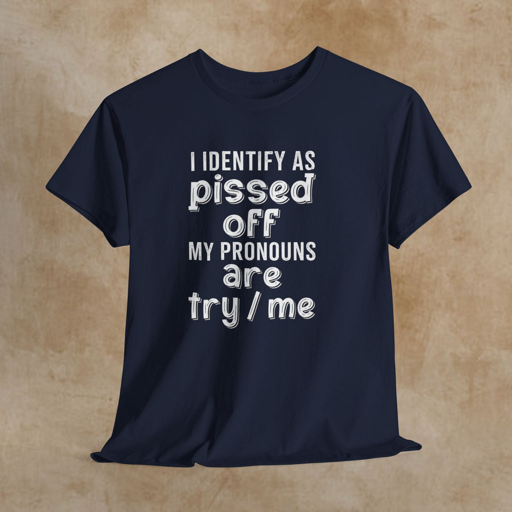 Graphic Tee — “I Identify As Pissed Off, My Pronouns Are Try/Me” Statement Shirt